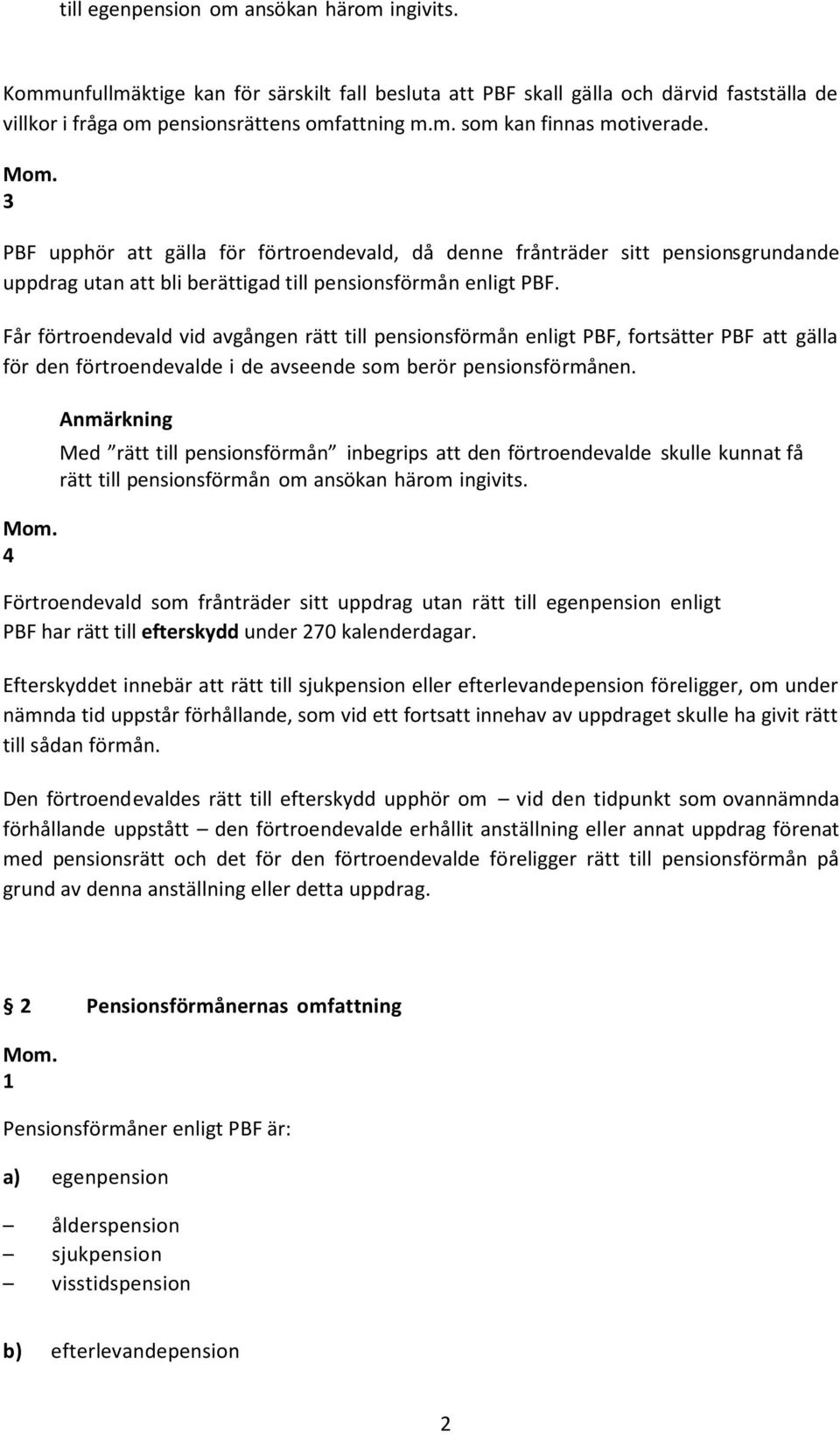 Får förtroendevald vid avgången rätt till pensionsförmån enligt PBF, fortsätter PBF att gälla för den förtroendevalde i de avseende som berör pensionsfö rmånen. Mom.