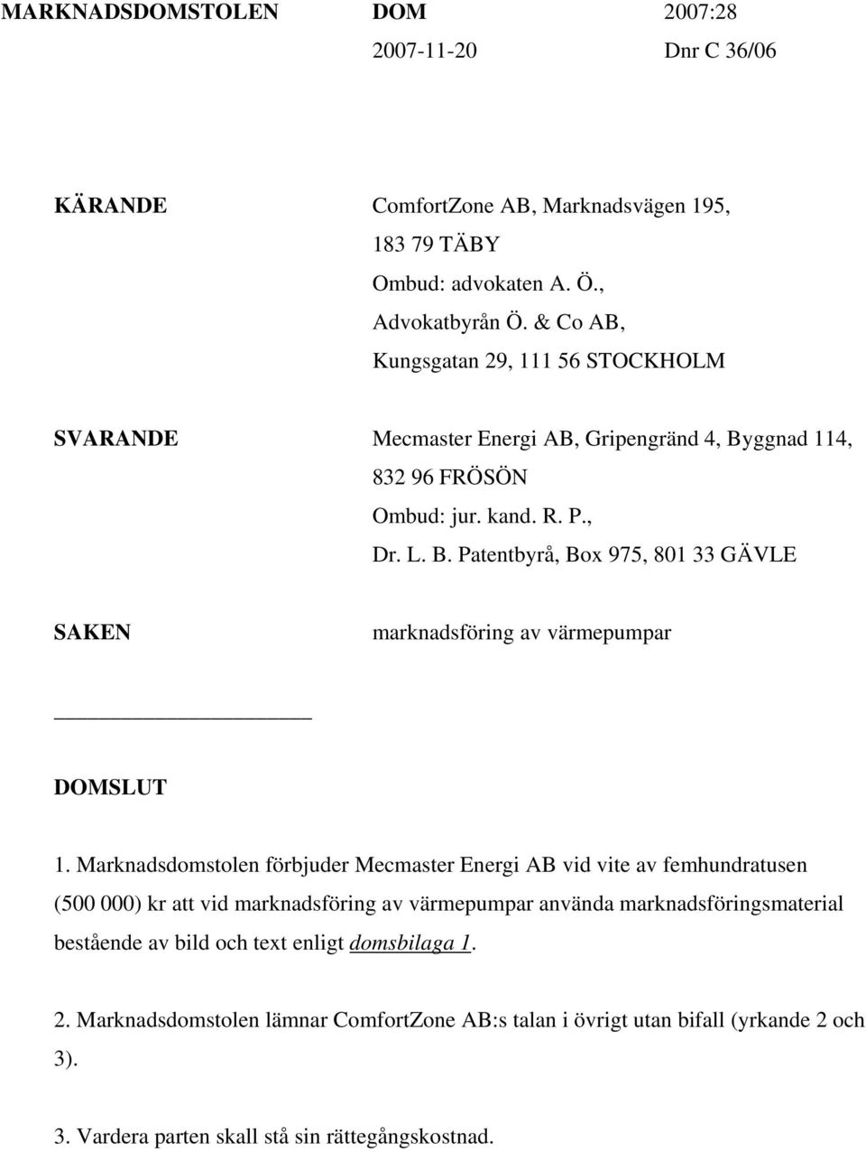 Marknadsdomstolen förbjuder Mecmaster Energi AB vid vite av femhundratusen (500 000) kr att vid marknadsföring av värmepumpar använda marknadsföringsmaterial bestående av bild och