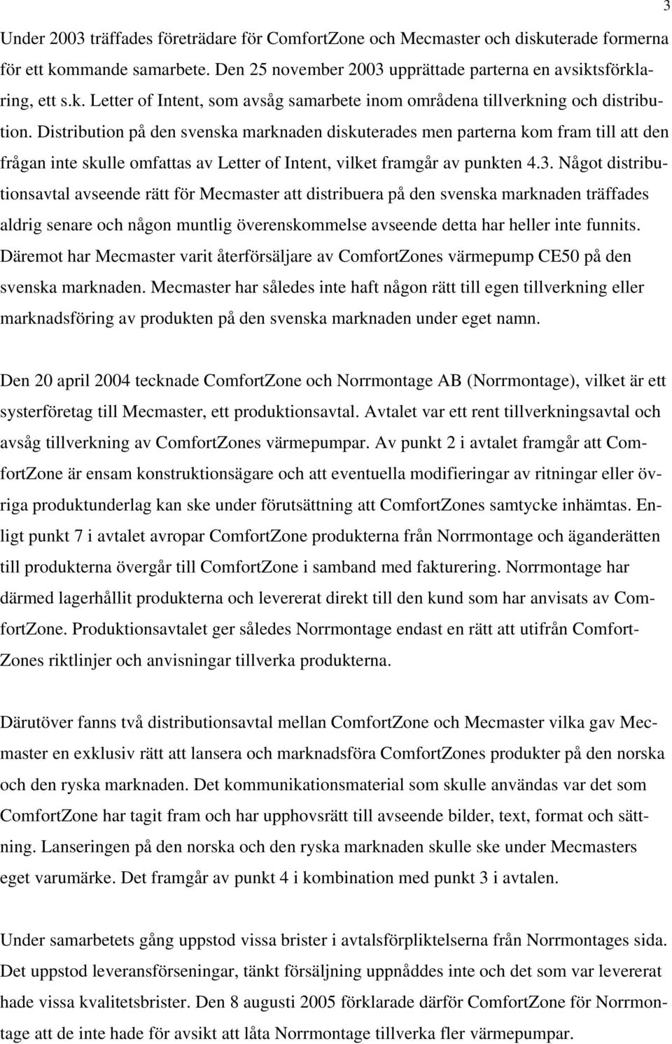 Något distributionsavtal avseende rätt för Mecmaster att distribuera på den svenska marknaden träffades aldrig senare och någon muntlig överenskommelse avseende detta har heller inte funnits.