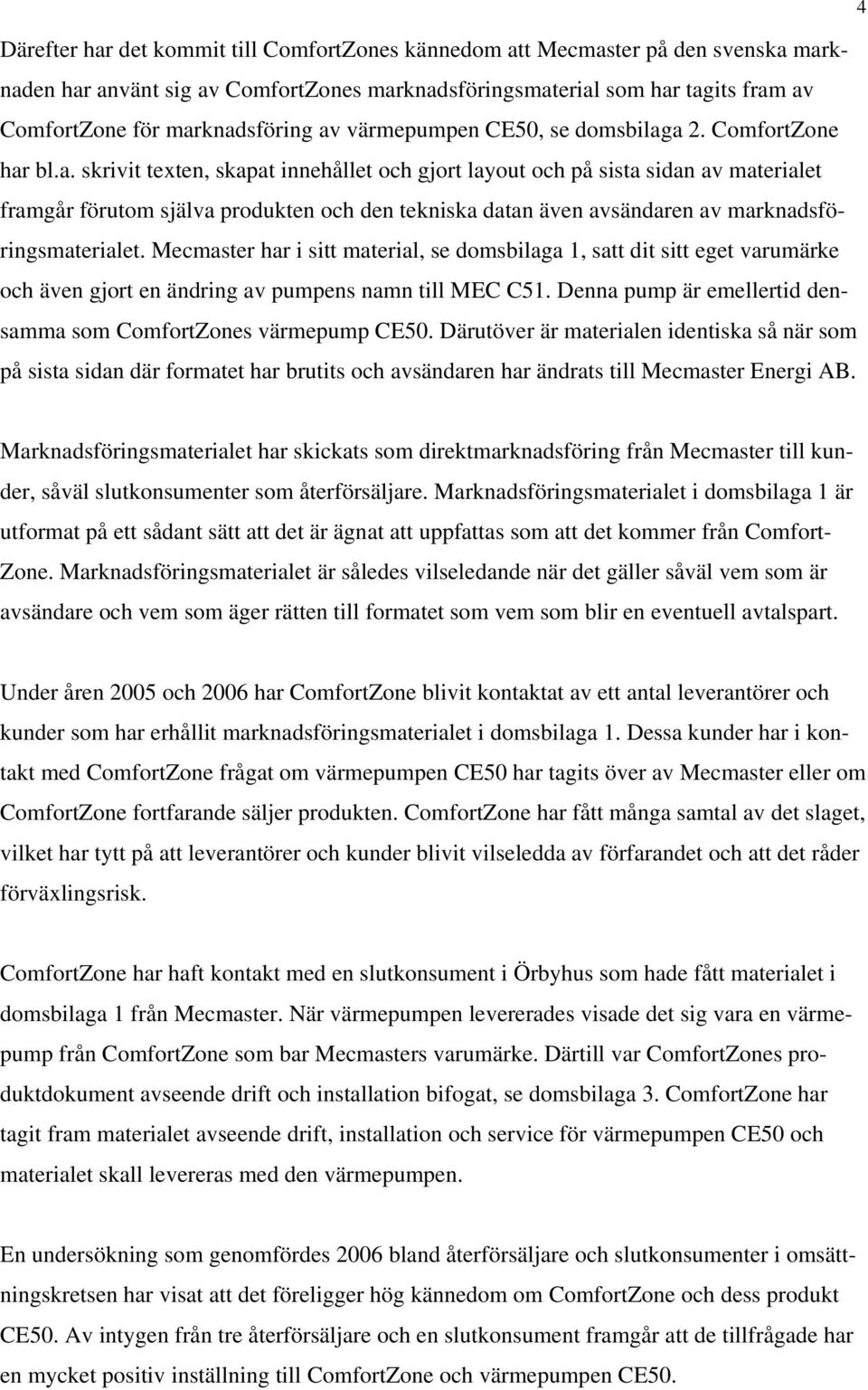 Mecmaster har i sitt material, se domsbilaga 1, satt dit sitt eget varumärke och även gjort en ändring av pumpens namn till MEC C51. Denna pump är emellertid densamma som ComfortZones värmepump CE50.