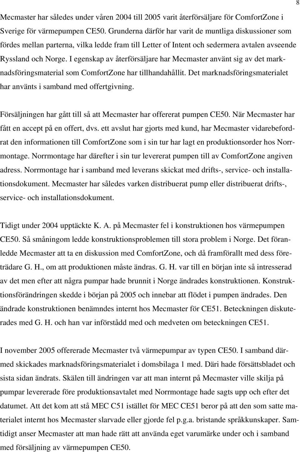 I egenskap av återförsäljare har Mecmaster använt sig av det marknadsföringsmaterial som ComfortZone har tillhandahållit. Det marknadsföringsmaterialet har använts i samband med offertgivning.