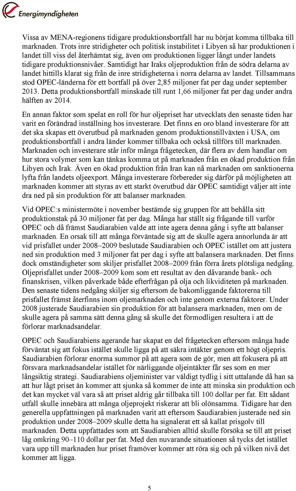 Samtidigt har Iraks oljeproduktion från de södra delarna av landet hittills klarat sig från de inre stridigheterna i norra delarna av landet.