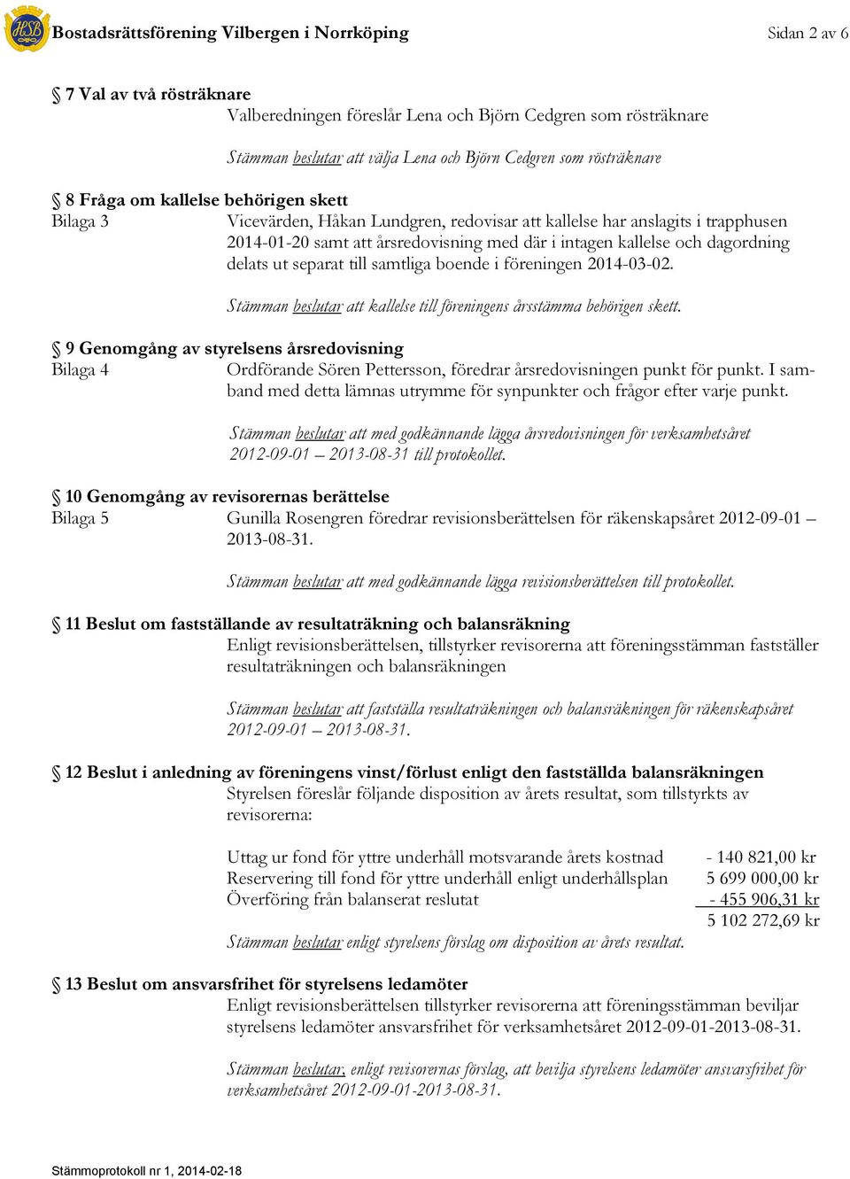 och dagordning delats ut separat till samtliga boende i föreningen 2014-03-02. Stämman beslutar att kallelse till föreningens årsstämma behörigen skett.