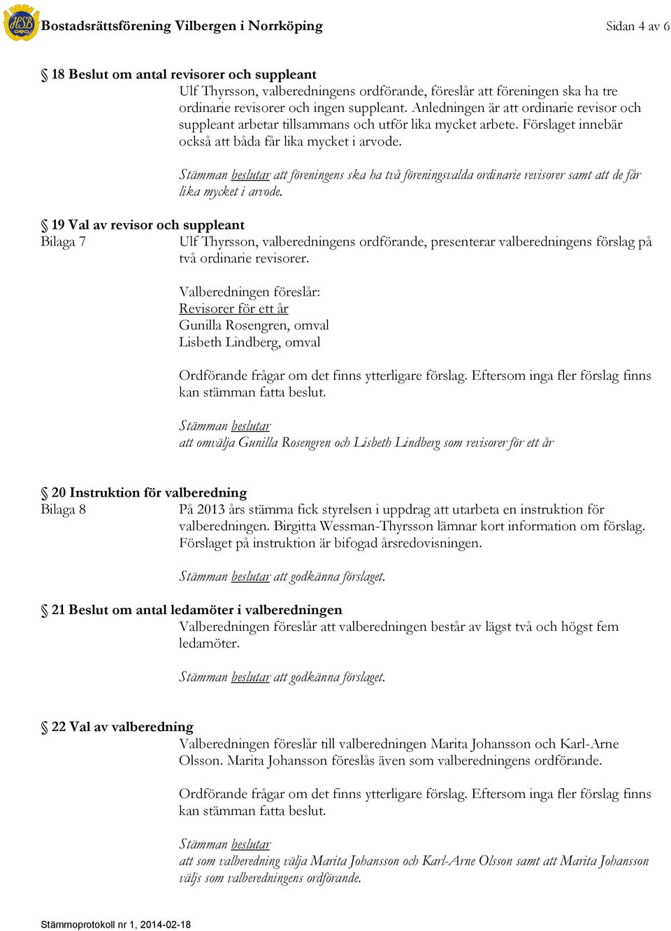 Stämman beslutar att föreningens ska ha två föreningsvalda ordinarie revisorer samt att de får lika mycket i arvode.