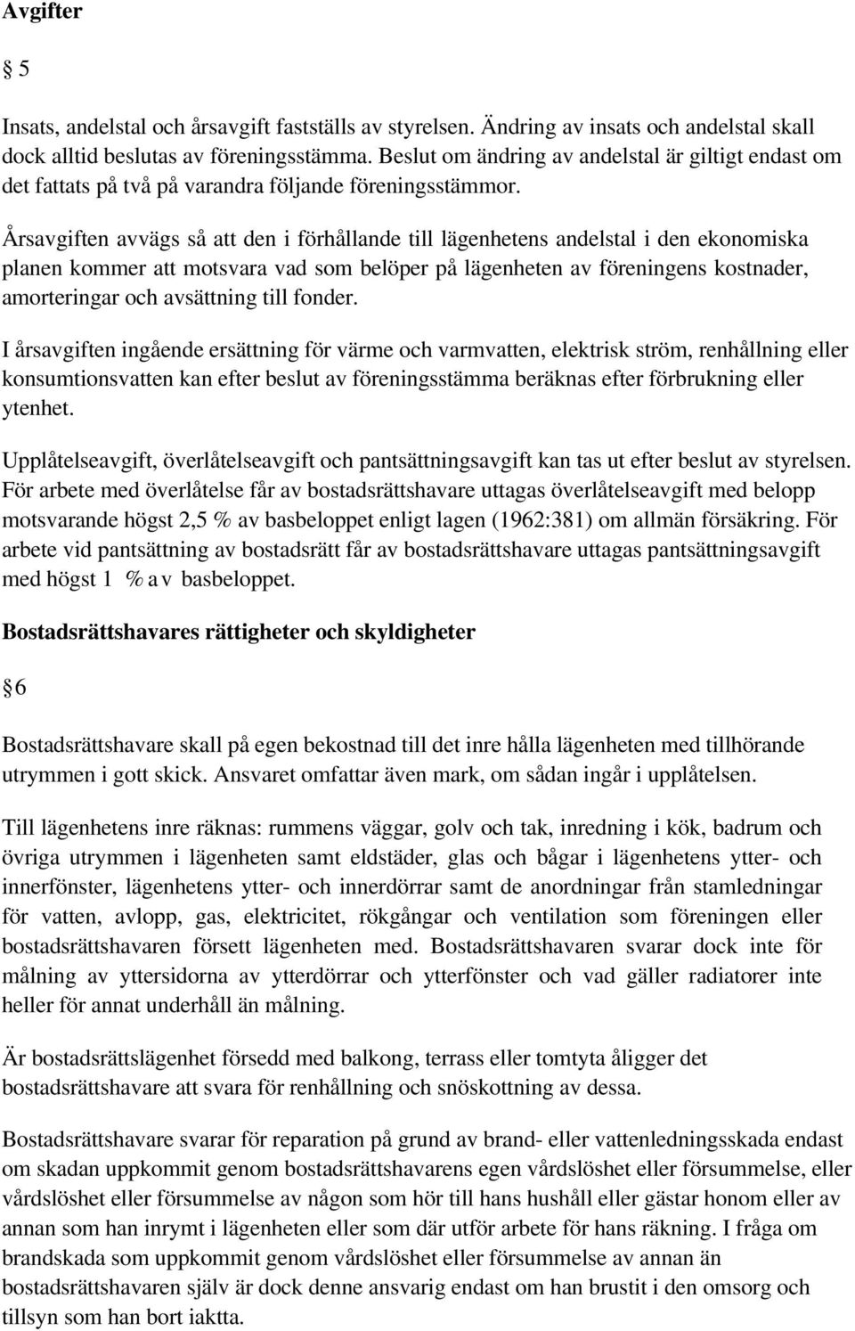 Årsavgiften avvägs så att den i förhållande till lägenhetens andelstal i den ekonomiska planen kommer att motsvara vad som belöper på lägenheten av föreningens kostnader, amorteringar och avsättning