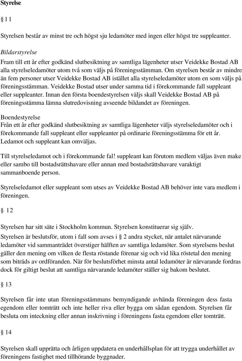 Om styrelsen består av mindre än fem personer utser Veidekke Bostad AB istället alla styrelseledamöter utom en som väljs på föreningsstämman.