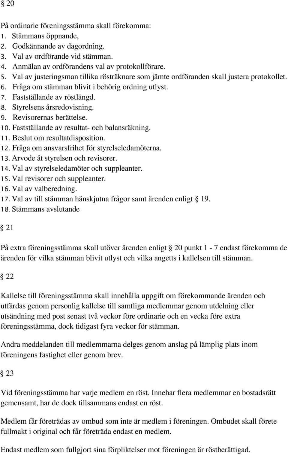 Styrelsens årsredovisning. 9. Revisorernas berättelse. 10. Fastställande av resultat- och balansräkning. 11. Beslut om resultatdisposition. 12. Fråga om ansvarsfrihet för styrelseledamöterna. 13.