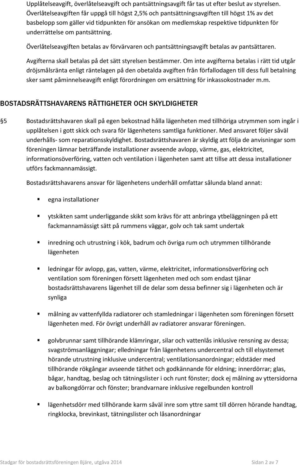 pantsättning. Överlåtelseavgiften betalas av förvärvaren och pantsättningsavgift betalas av pantsättaren. Avgifterna skall betalas på det sätt styrelsen bestämmer.