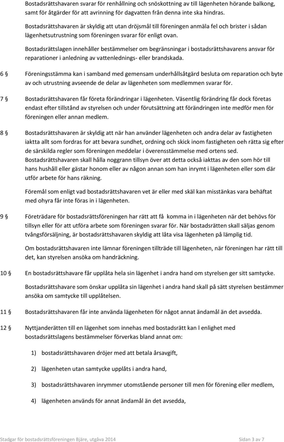 Bostadsrättslagen innehåller bestämmelser om begränsningar i bostadsrättshavarens ansvar för reparationer i anledning av vattenlednings- eller brandskada.
