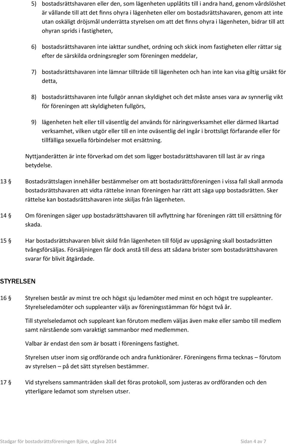 fastigheten eller rättar sig efter de särskilda ordningsregler som föreningen meddelar, 7) bostadsrättshavaren inte lämnar tillträde till lägenheten och han inte kan visa giltig ursäkt för detta, 8)