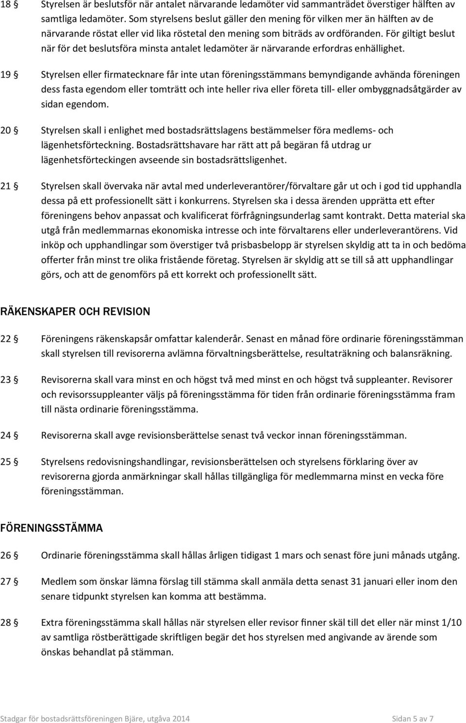 För giltigt beslut när för det beslutsföra minsta antalet ledamöter är närvarande erfordras enhällighet.