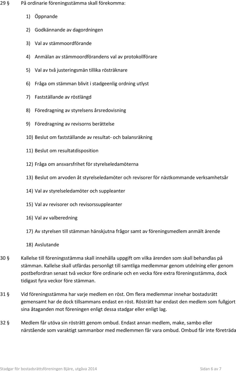 berättelse 10) Beslut om fastställande av resultat- och balansräkning 11) Beslut om resultatdisposition 12) Fråga om ansvarsfrihet för styrelseledamöterna 13) Beslut om arvoden åt styrelseledamöter
