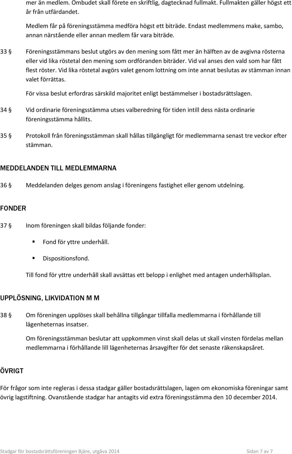 33 Föreningsstämmans beslut utgörs av den mening som fått mer än hälften av de avgivna rösterna eller vid lika röstetal den mening som ordföranden biträder.