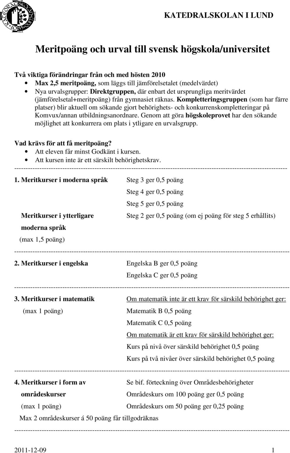 Kompletteringsgruppen (som har färre platser) blir aktuell om sökande gjort behörighets- och konkurrenskompletteringar på Komvux/annan utbildningsanordnare.