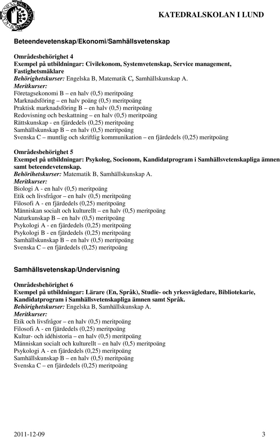 Företagsekonomi B en halv (0,5) meritpoäng Marknadsföring en halv poäng (0,5) meritpoäng Praktisk marknadsföring B en halv (0,5) meritpoäng Redovisning och beskattning en halv (0,5) meritpoäng