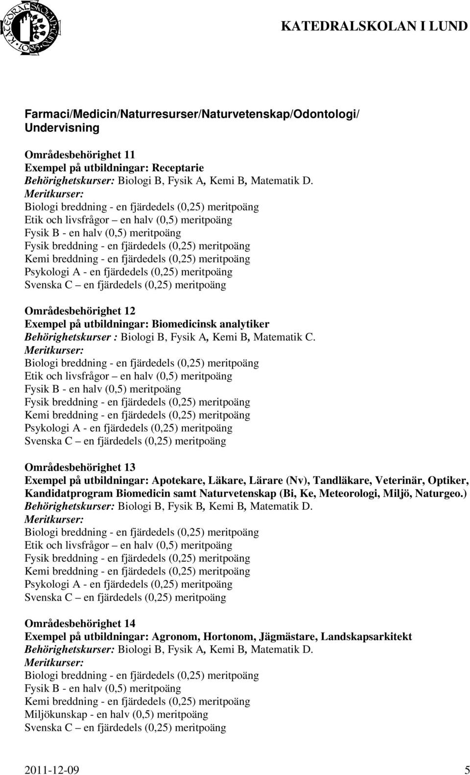Områdesbehörighet 13 Exempel på utbildningar: Apotekare, Läkare, Lärare (Nv), Tandläkare, Veterinär, Optiker, Kandidatprogram Biomedicin samt Naturvetenskap (Bi, Ke, Meteorologi, Miljö, Naturgeo.