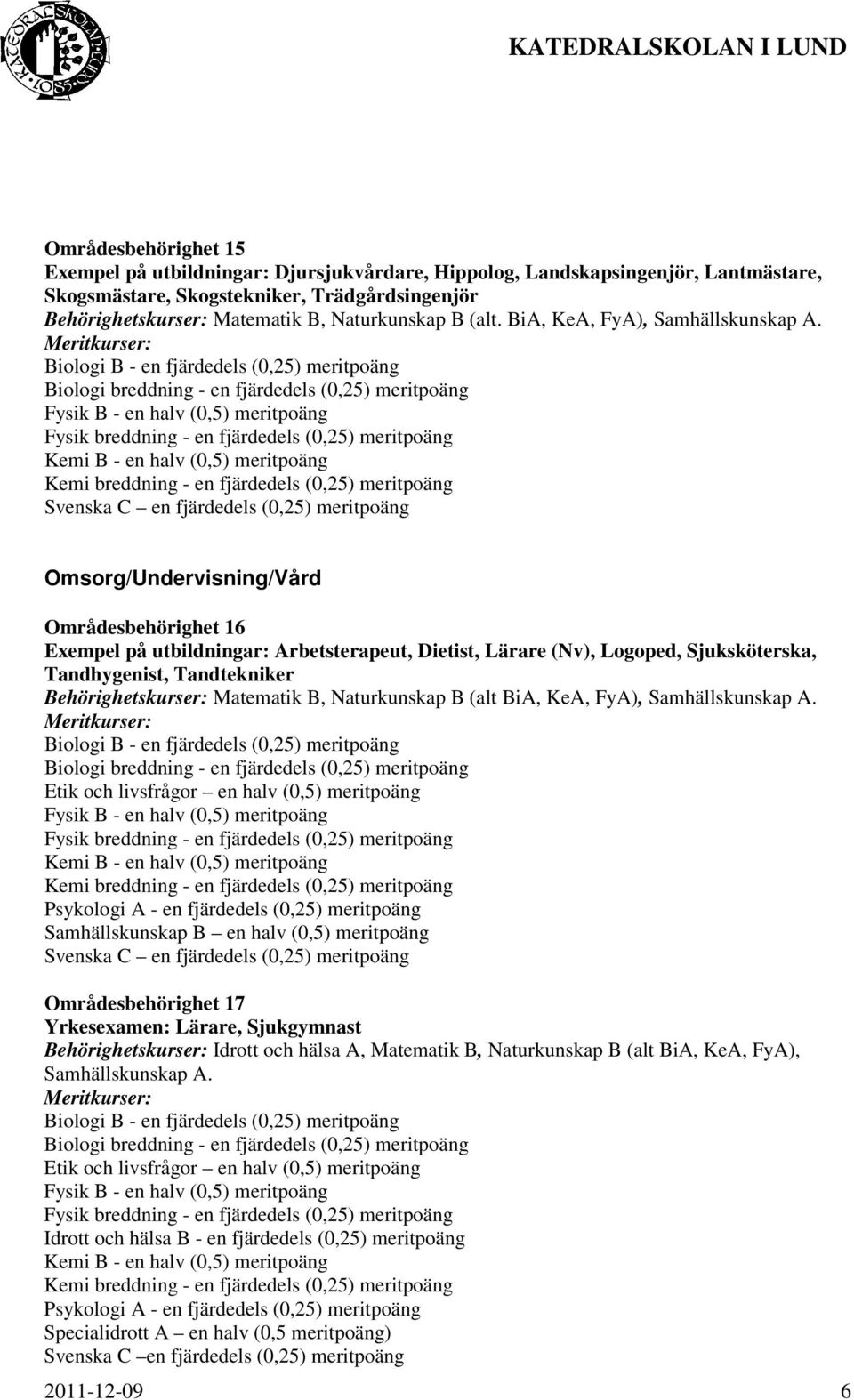 Omsorg/Undervisning/Vård Områdesbehörighet 16 Exempel på utbildningar: Arbetsterapeut, Dietist, Lärare (Nv), Logoped, Sjuksköterska, Tandhygenist, Tandtekniker Behörighetskurser: Matematik B,