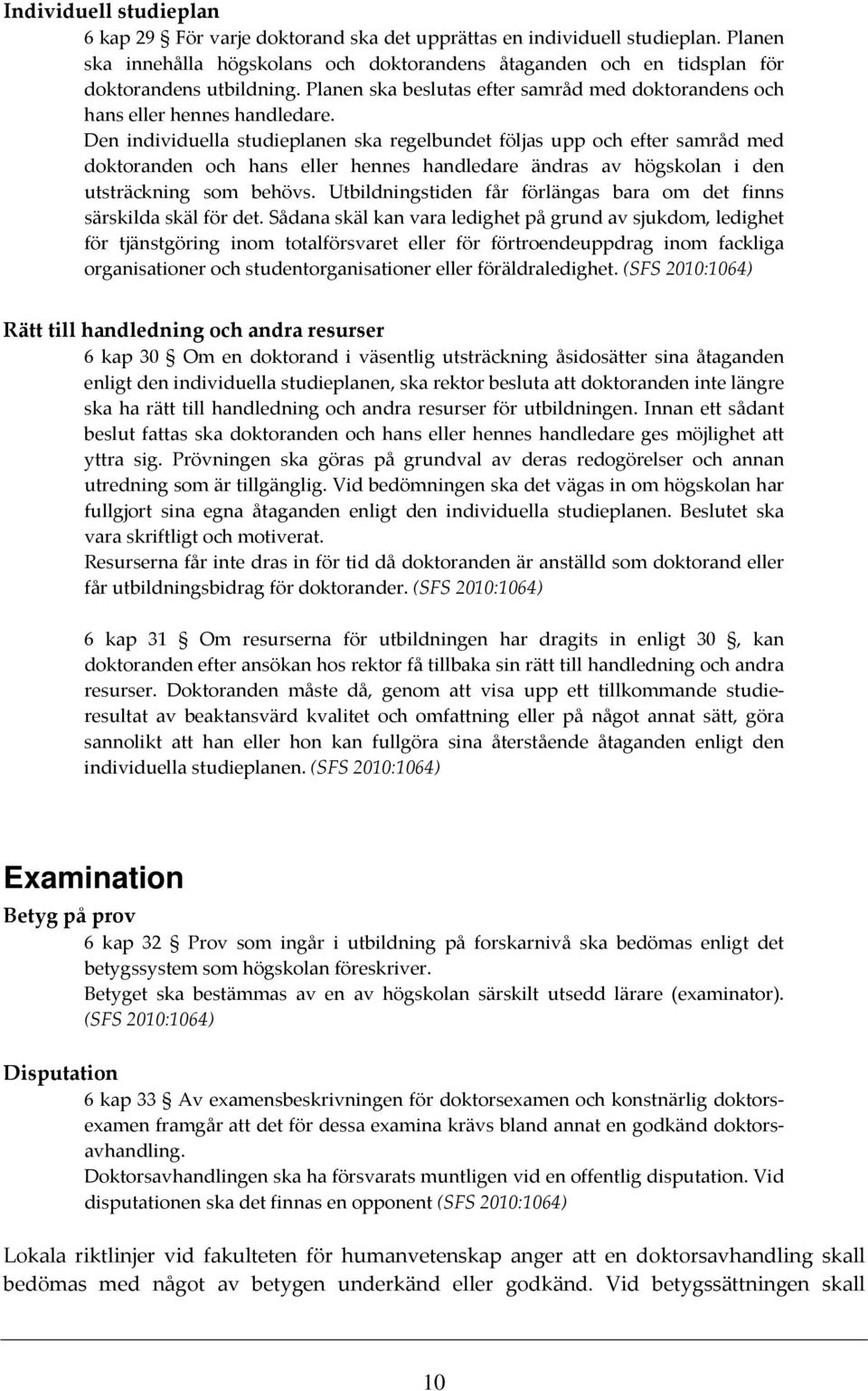 Den individuella studieplanen ska regelbundet följas upp och efter samråd med doktoranden och hans eller hennes handledare ändras av högskolan i den utsträckning som behövs.