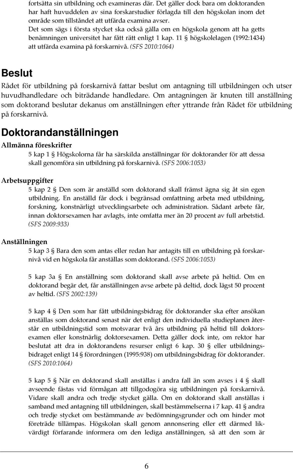 Det som sägs i första stycket ska också gälla om en högskola genom att ha getts benämningen universitet har fått rätt enligt 1 kap. 11 högskolelagen (1992:1434) att utfärda examina på forskarnivå.