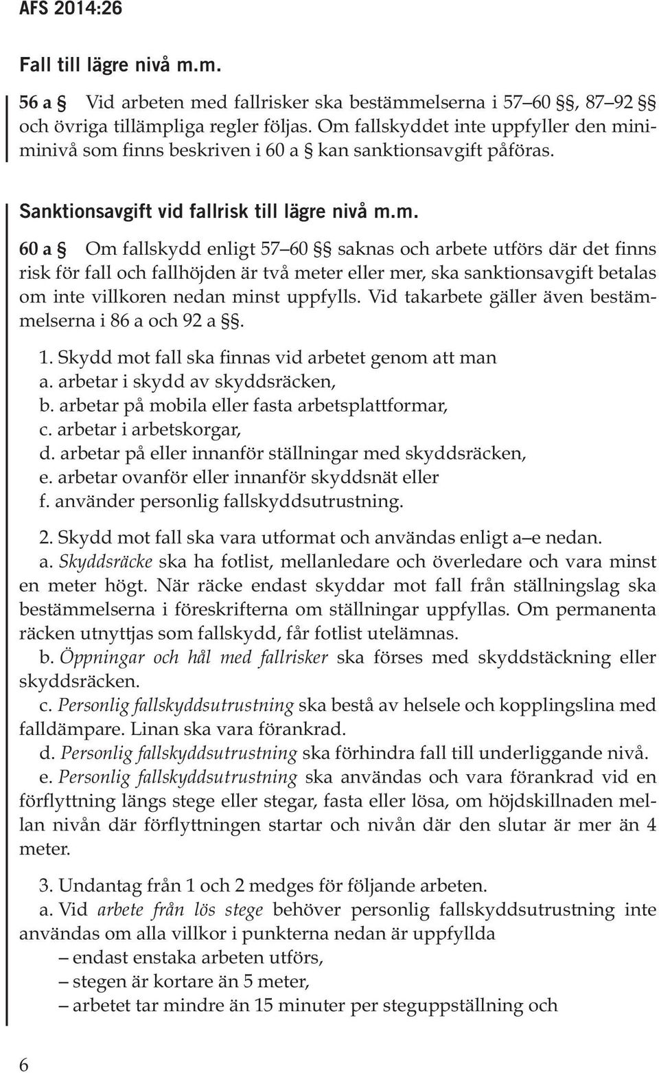 Vid takarbete gäller även bestämmelserna i 86 a och 92 a. 1. Skydd mot fall ska finnas vid arbetet genom att man a. arbetar i skydd av skyddsräcken, b.