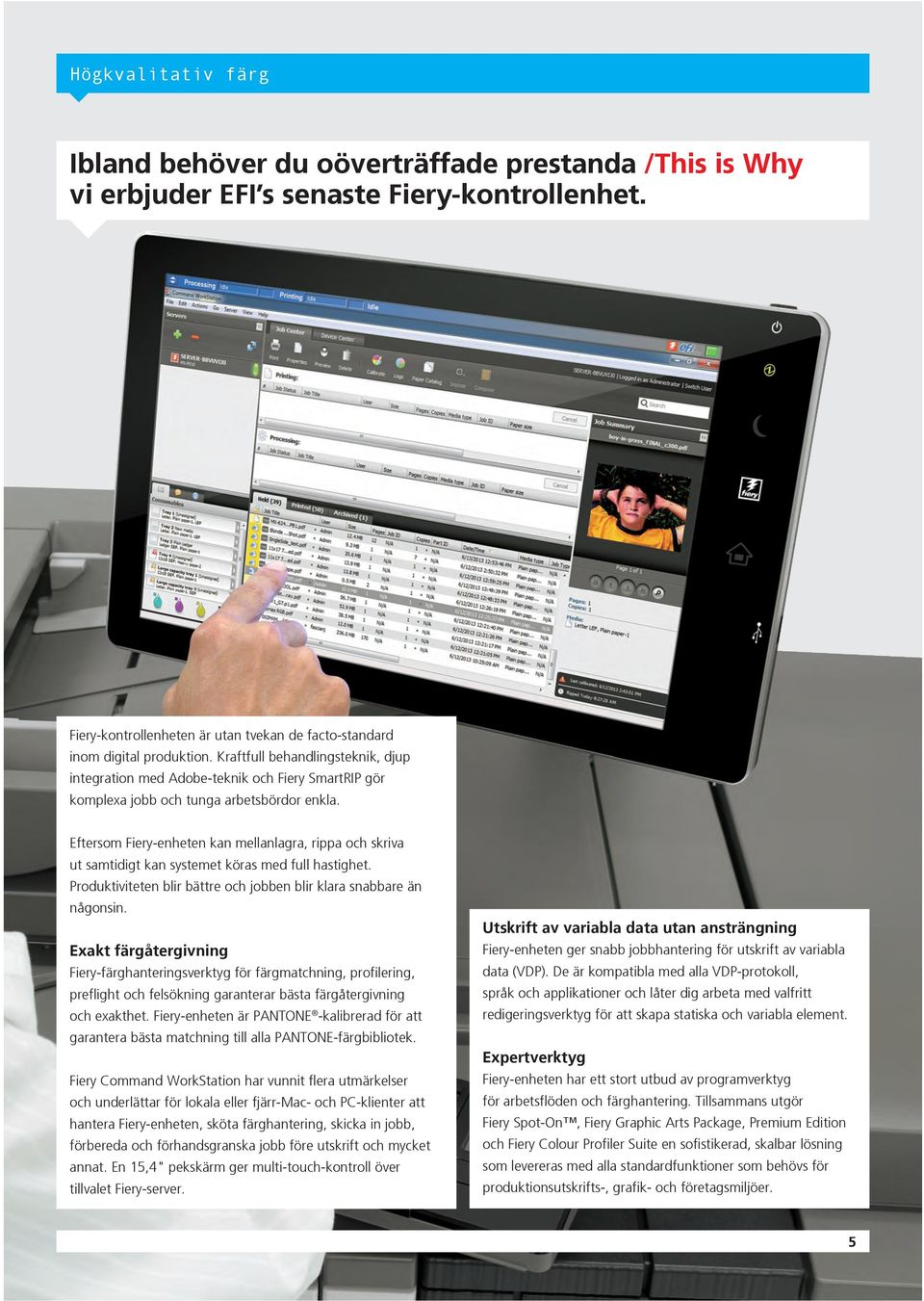 Eftersom Fiery-enheten kan mellanlagra, rippa och skriva ut samtidigt kan systemet köras med full hastighet. Produktiviteten blir bättre och jobben blir klara snabbare än någonsin.