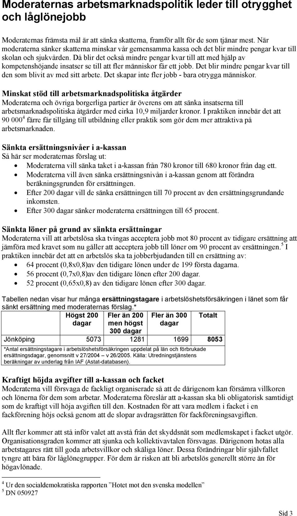 Då blir det också mindre pengar kvar till att med hjälp av kompetenshöjande insatser se till att fler människor får ett jobb. Det blir mindre pengar kvar till den som blivit av med sitt arbete.