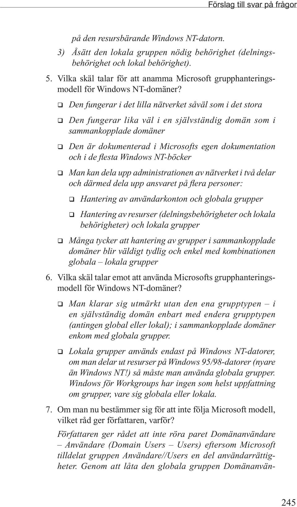 q Den fungerar i det lilla nätverket såväl som i det stora q Den fungerar lika väl i en självständig domän som i sammankopplade domäner q Den är dokumenterad i Microsofts egen dokumentation och i de