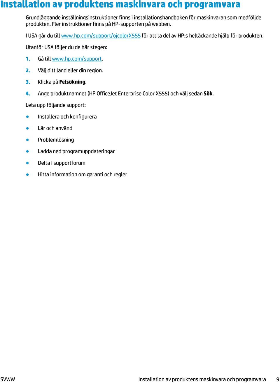 Utanför USA följer du de här stegen: 1. Gå till www.hp.com/support. 2. Välj ditt land eller din region. 3. Klicka på Felsökning. 4.