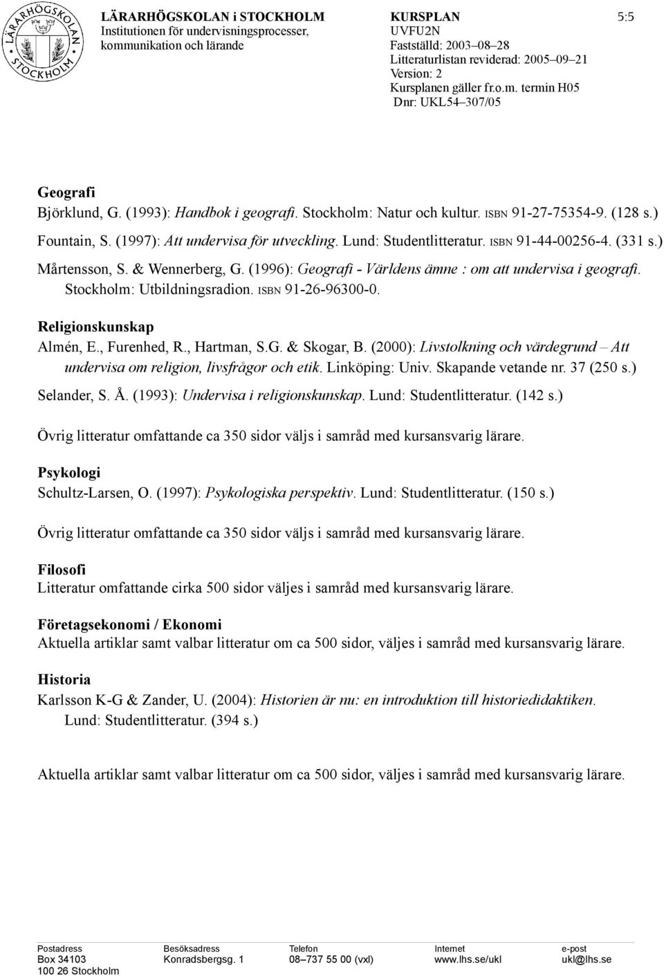 Religionskunskap Almén, E., Furenhed, R., Hartman, S.G. & Skogar, B. (2000): Livstolkning och värdegrund Att undervisa om religion, livsfrågor och etik. Linköping: Univ. Skapande vetande nr.