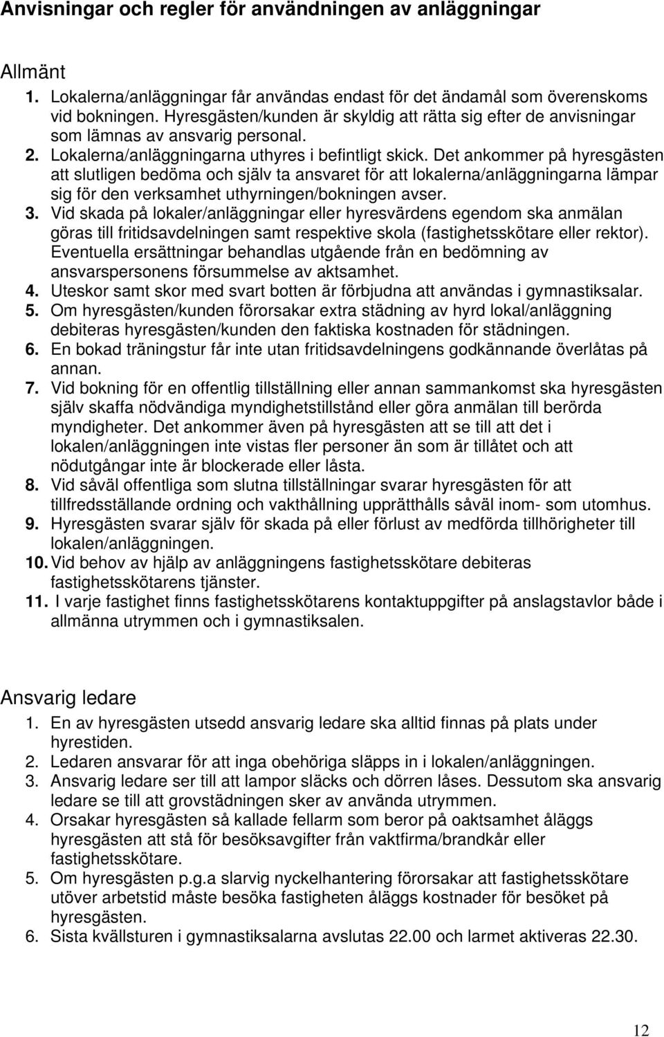 Det ankommer på hyresgästen att slutligen bedöma och själv ta ansvaret för att lokalerna/anläggningarna lämpar sig för den verksamhet uthyrningen/bokningen avser. 3.