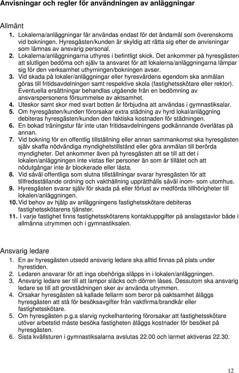 Det ankommer på hyresgästen att slutligen bedöma och själv ta ansvaret för att lokalerna/anläggningarna lämpar sig för den verksamhet uthyrningen/bokningen avser. 3.