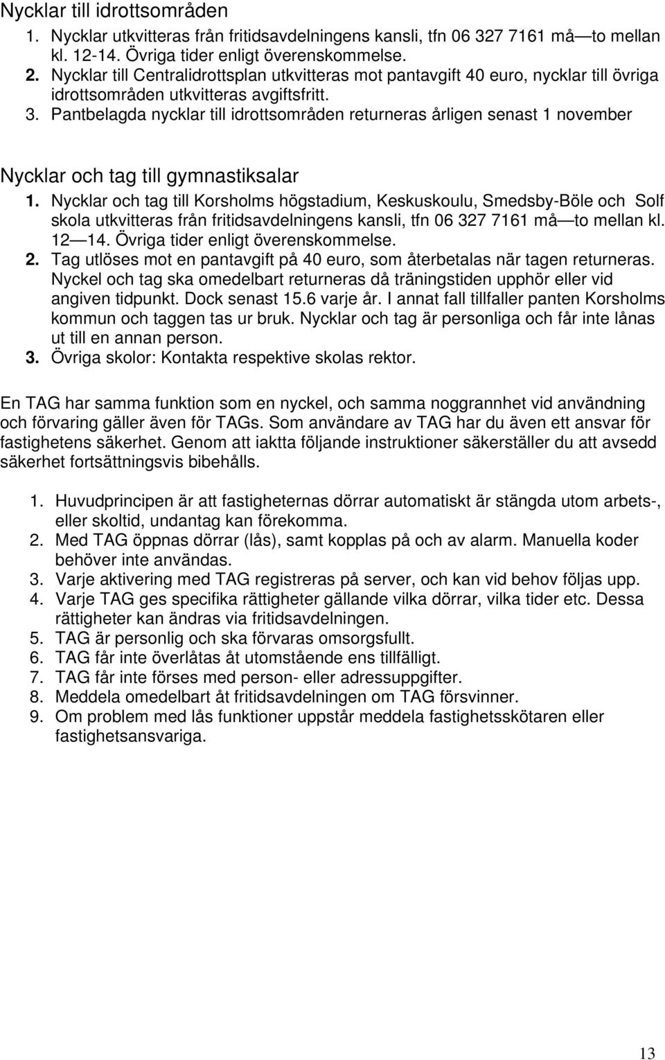 Pantbelagda nycklar till idrottsområden returneras årligen senast 1 november Nycklar och tag till gymnastiksalar 1.