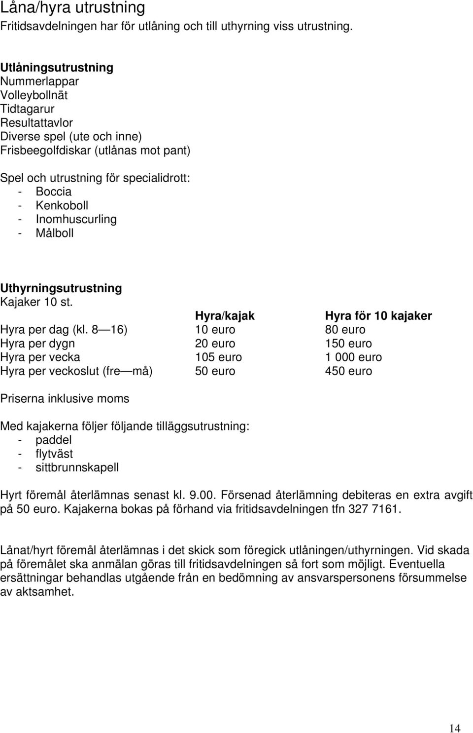 Inomhuscurling - Målboll Uthyrningsutrustning Kajaker 10 st. Hyra/kajak Hyra för 10 kajaker Hyra per dag (kl.