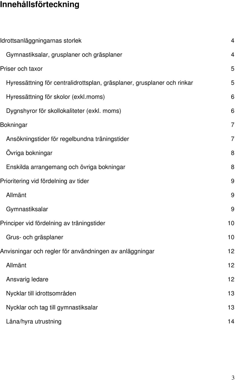 moms) 6 Bokningar 7 Ansökningstider för regelbundna träningstider 7 Övriga bokningar 8 Enskilda arrangemang och övriga bokningar 8 Prioritering vid fördelning av tider 9 Allmänt 9