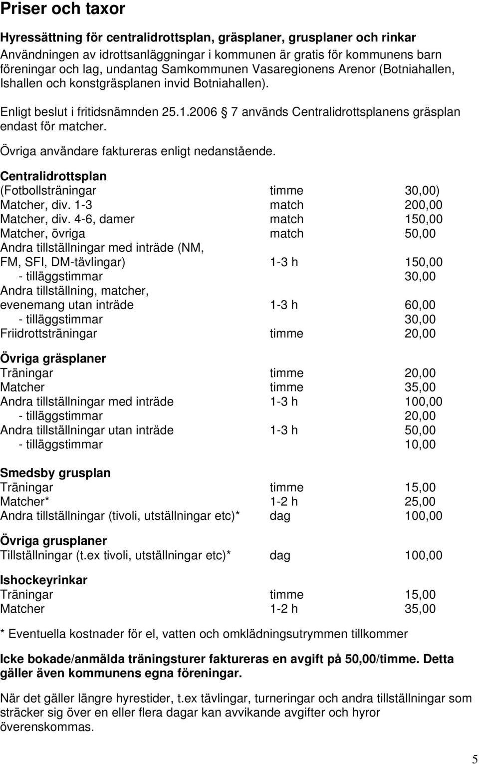 Övriga användare faktureras enligt nedanstående. Centralidrottsplan (Fotbollsträningar timme 30,00) Matcher, div. 1-3 match 200,00 Matcher, div.