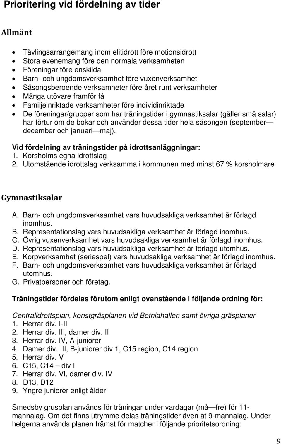 i gymnastiksalar (gäller små salar) har förtur om de bokar och använder dessa tider hela säsongen (september december och januari maj). Vid fördelning av träningstider på idrottsanläggningar: 1.