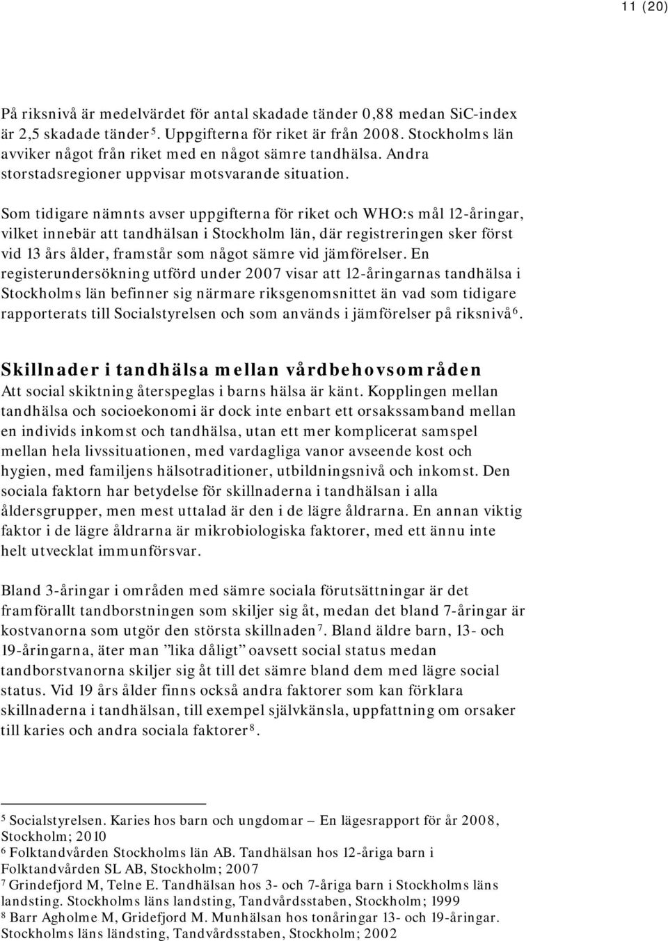 Som tidigare nämnts avser uppgifterna för riket och WHO:s mål 12-åringar, vilket innebär att tandhälsan i Stockholm län, där registreringen sker först vid 13 års ålder, framstår som något sämre vid