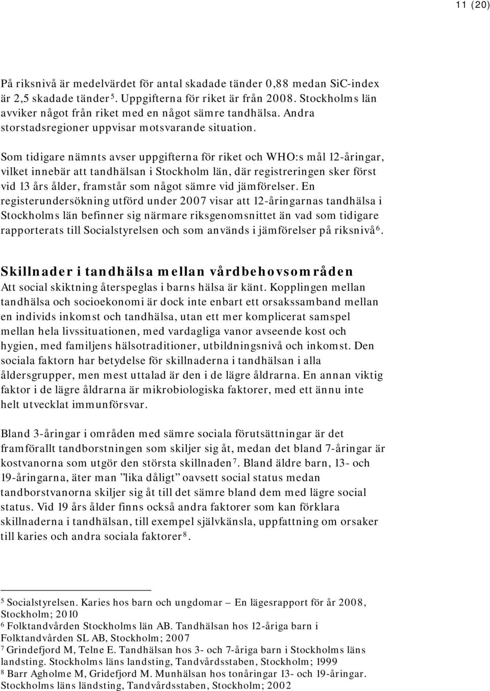 Som tidigare nämnts avser uppgifterna för riket och WHO:s mål 12-åringar, vilket innebär att tandhälsan i Stockholm län, där registreringen sker först vid 13 års ålder, framstår som något sämre vid