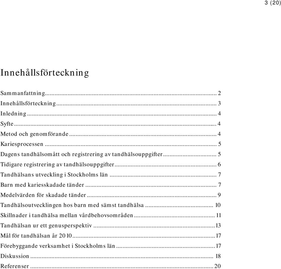 .. 7 Barn med kariesskadade tänder... 7 Medelvärden för skadade tänder... 9 Tandhälsoutvecklingen hos barn med sämst tandhälsa.