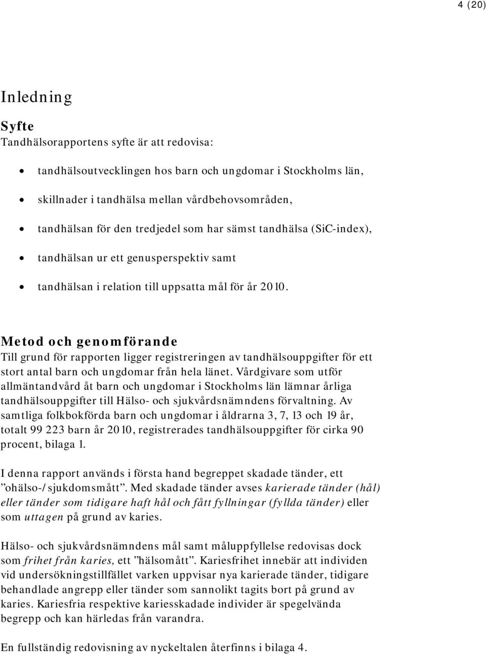 Metod och genomförande Till grund för rapporten ligger registreringen av tandhälsouppgifter för ett stort antal barn och ungdomar från hela länet.