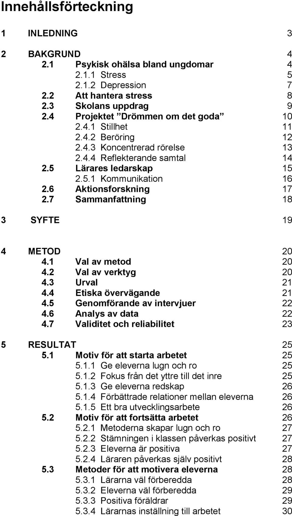 6 Aktionsforskning 17 2.7 Sammanfattning 18 3 SYFTE 19 4 METOD 20 4.1 Val av metod 20 4.2 Val av verktyg 20 4.3 Urval 21 4.4 Etiska övervägande 21 4.5 Genomförande av intervjuer 22 4.