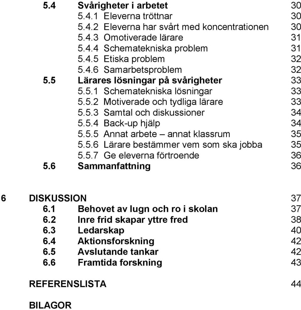 5.5 Annat arbete annat klassrum 35 5.5.6 Lärare bestämmer vem som ska jobba 35 5.5.7 Ge eleverna förtroende 36 5.6 Sammanfattning 36 6 DISKUSSION 37 6.