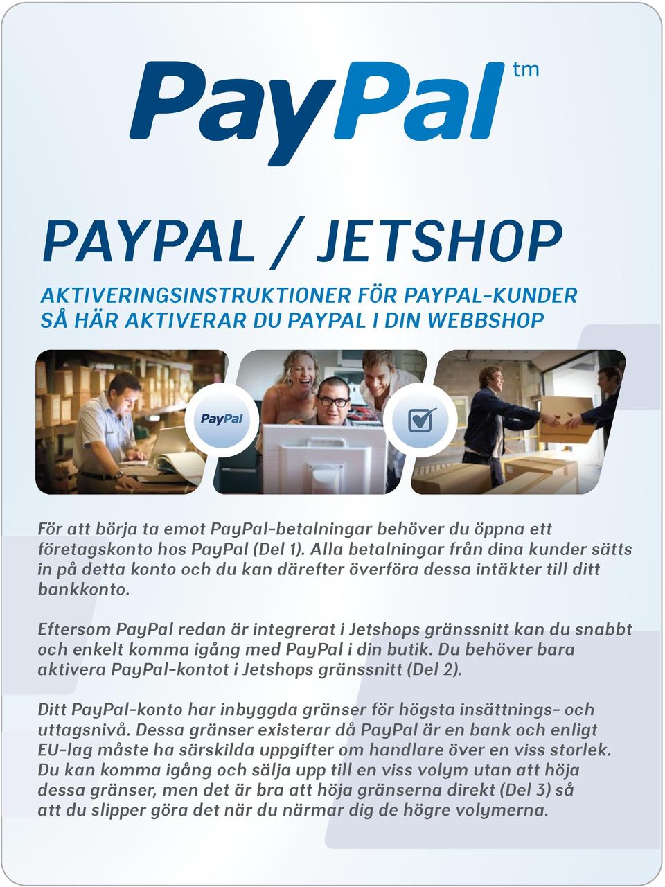 Eftersom PayPal redan är integrerat i Jetshops gränssnitt kan du snabbt och enkelt komma igång med PayPal i din butik. Du behöver bara aktivera PayPal-kontot i Jetshops gränssnitt (Del 2).