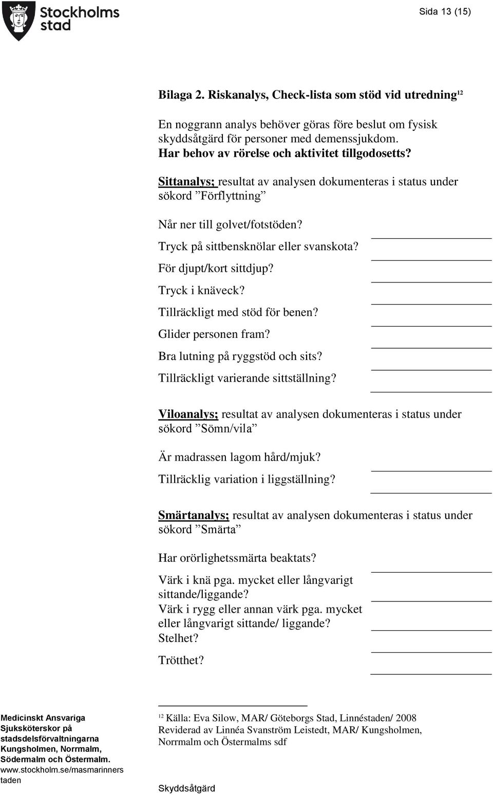 Tryck på sittbensknölar eller svanskota? För djupt/kort sittdjup? Tryck i knäveck? Tillräckligt med stöd för benen? Glider personen fram? Bra lutning på ryggstöd och sits?