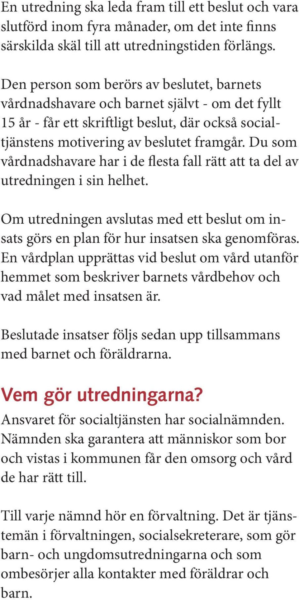 Du som vårdnadshavare har i de flesta fall rätt att ta del av utredningen i sin helhet. Om utredningen avslutas med ett beslut om insats görs en plan för hur insatsen ska genomföras.