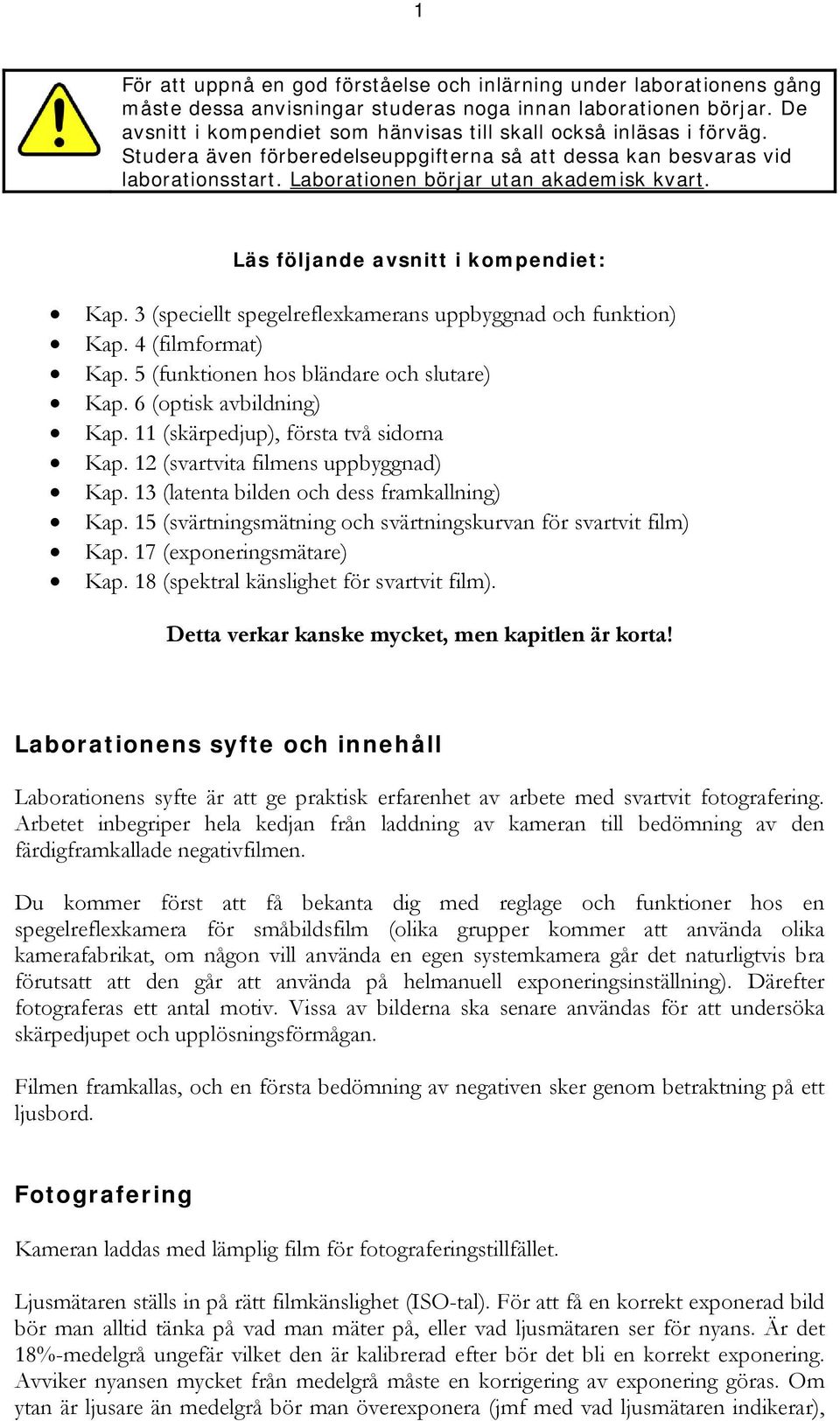 Läs följande avsnitt i kompendiet: Kap. 3 (speciellt spegelreflexkamerans uppbyggnad och funktion) Kap. 4 (filmformat) Kap. 5 (funktionen hos bländare och slutare) Kap. 6 (optisk avbildning) Kap.