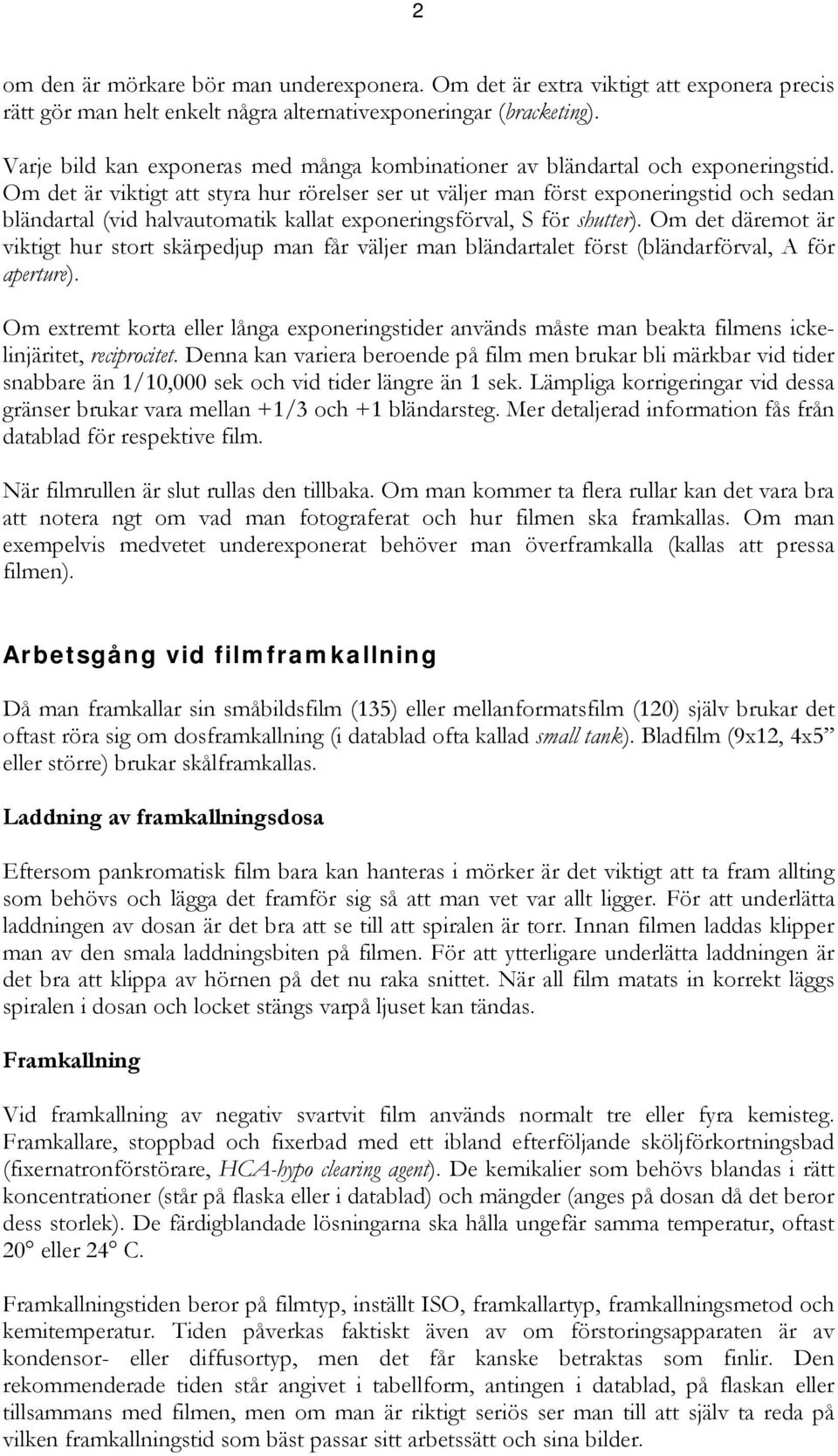 Om det är viktigt att styra hur rörelser ser ut väljer man först exponeringstid och sedan bländartal (vid halvautomatik kallat exponeringsförval, S för shutter).