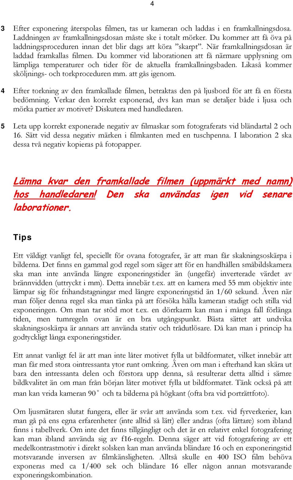 Du kommer vid laborationen att få närmare upplysning om lämpliga temperaturer och tider för de aktuella framkallningsbaden. Likaså kommer sköljnings- och torkproceduren mm. att gås igenom.