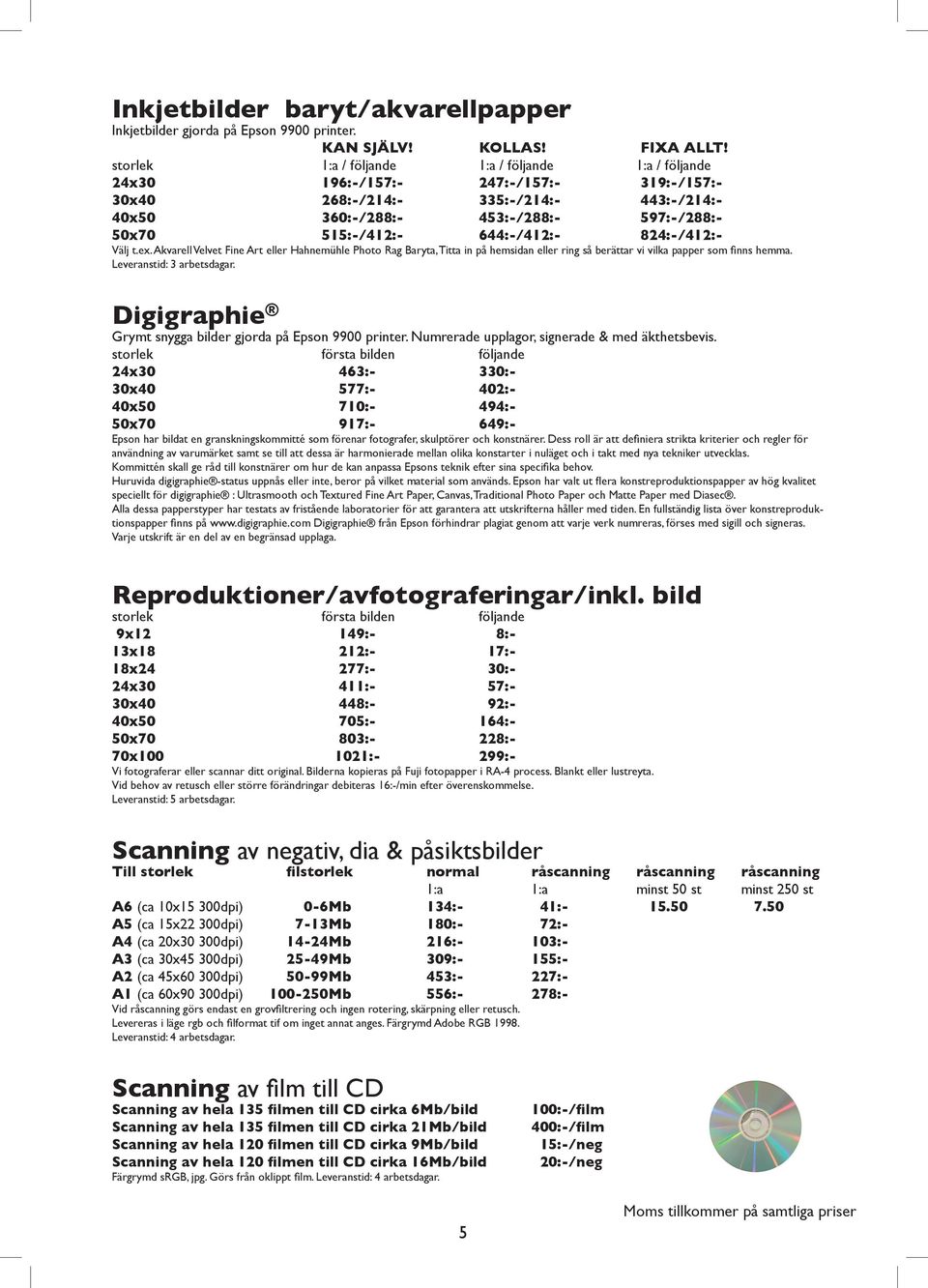 644:-/412:- 824:-/412:- Välj t.ex. Akvarell Velvet Fine Art eller Hahnemühle Photo Rag Baryta, Titta in på hemsidan eller ring så berättar vi vilka papper som finns hemma.