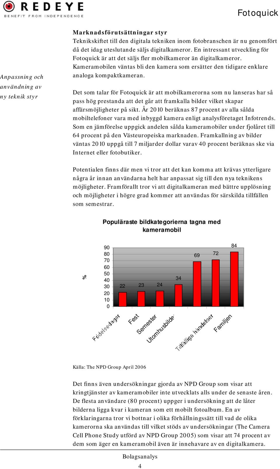 Det som talar för Fotoquick är att mobilkamerorna som nu lanseras har så pass hög prestanda att det går att framkalla bilder vilket skapar affärsmöjligheter på sikt.